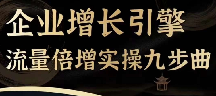 企业增长引擎流量倍增实操九步曲，一套课程帮你找到快速、简单、有效、可复制的获客+变现方式，-比钱轻创