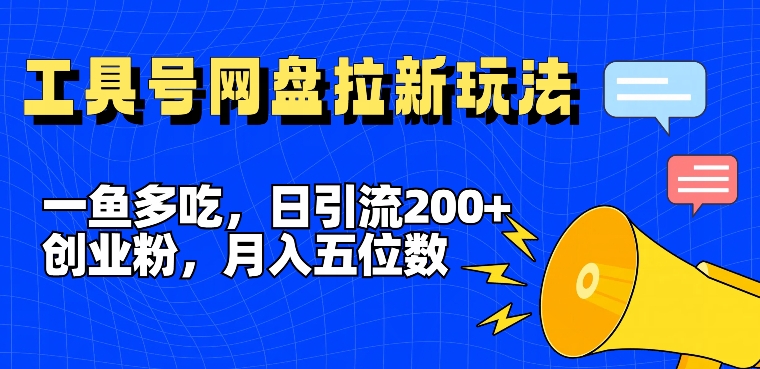 一鱼多吃，日引流200+创业粉，全平台工具号，网盘拉新新玩法月入5位数【揭秘】-比钱轻创