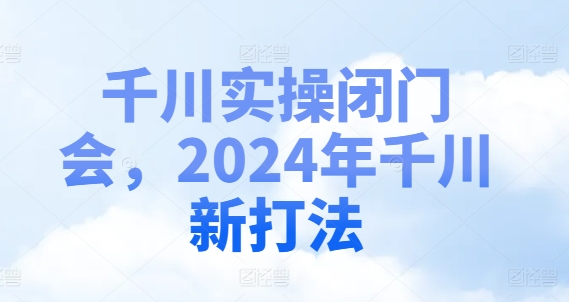 千川实操闭门会，2024年千川新打法-比钱轻创