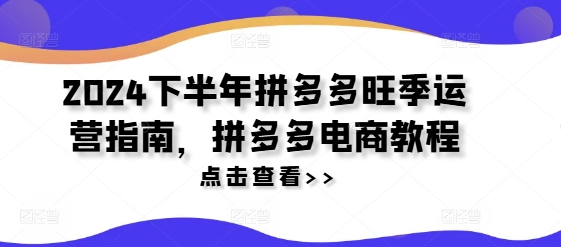 2024下半年拼多多旺季运营指南，拼多多电商教程-比钱轻创