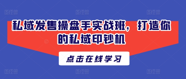 私域发售操盘手实战班，打造你的私域印钞机-比钱轻创
