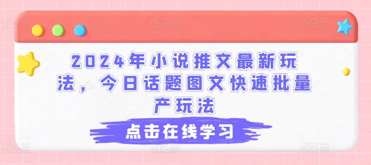2024年小说推文最新玩法，今日话题图文快速批量产玩法-比钱轻创