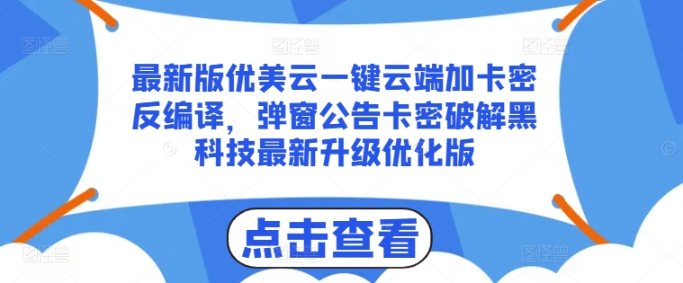 最新版优美云一键云端加卡密反编译，弹窗公告卡密破解黑科技最新升级优化版【揭秘】-比钱轻创