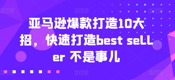 亚马逊爆款打造10大招，快速打造best seller 不是事儿-比钱轻创
