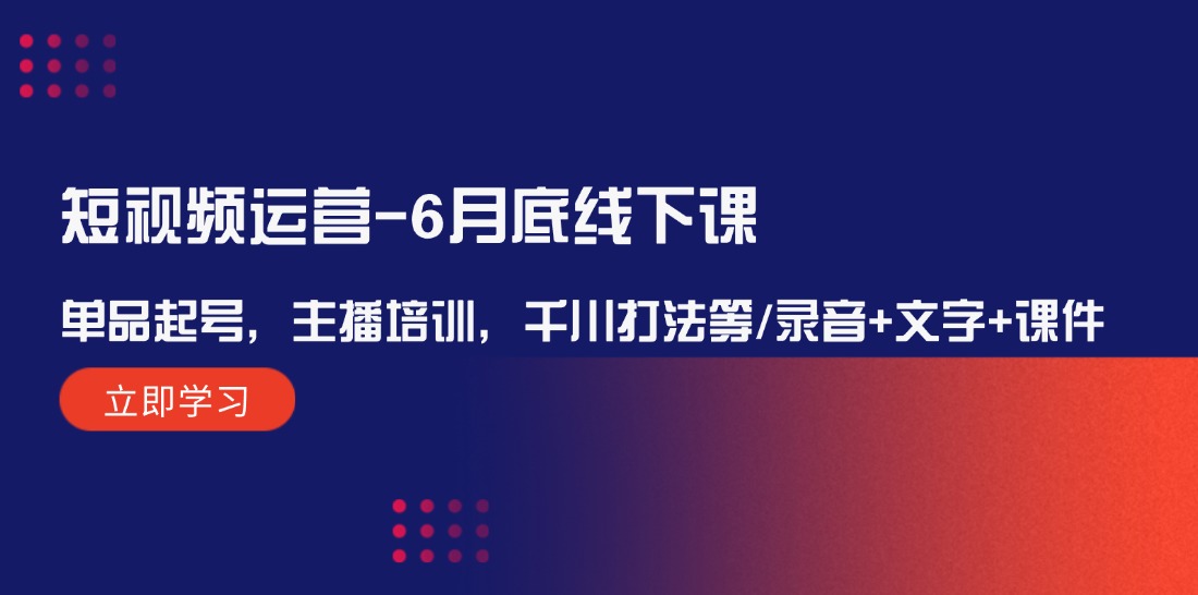 短视频运营-6月底线下课：单品起号，主播培训，千川打法等/录音+文字+课件-比钱轻创
