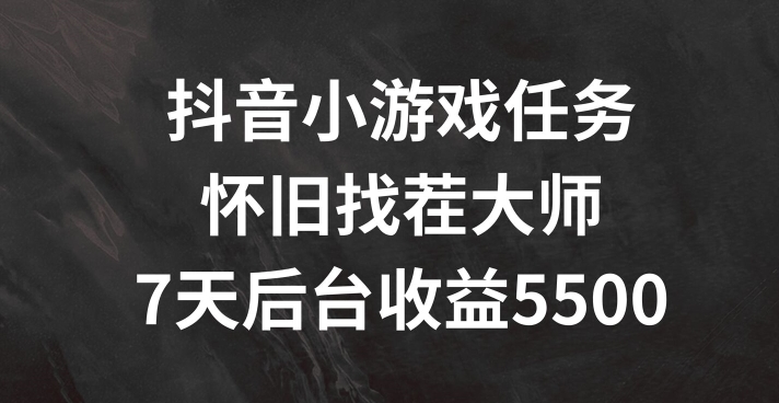 抖音小游戏任务，怀旧找茬，7天收入5500+【揭秘】-比钱轻创