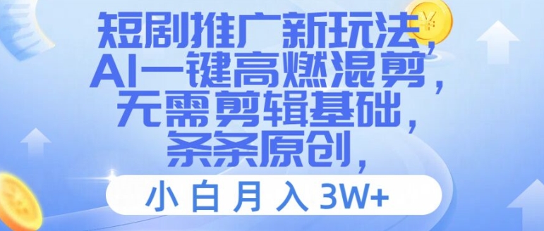 短剧推广新玩法，AI一键高燃混剪，无需剪辑基础，条条原创，小白月入3W+【揭秘】-比钱轻创