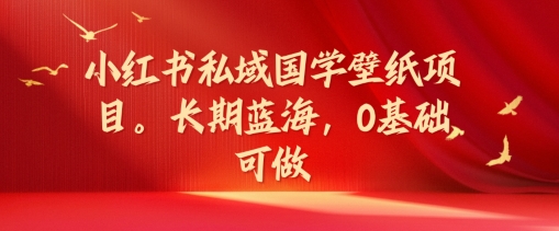 小红书私域国学壁纸项目，长期蓝海，0基础可做【揭秘】-比钱轻创