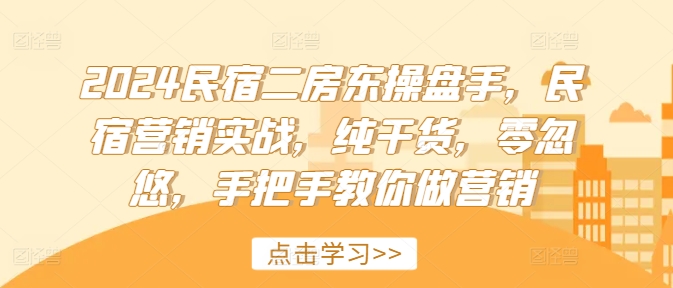 2024民宿二房东操盘手，民宿营销实战，纯干货，零忽悠，手把手教你做营销-比钱轻创