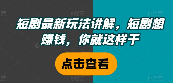 短剧最新玩法讲解，短剧想赚钱，你就这样干-比钱轻创