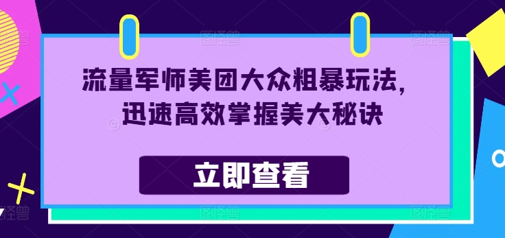 流量军师美团大众粗暴玩法，迅速高效掌握美大秘诀-比钱轻创