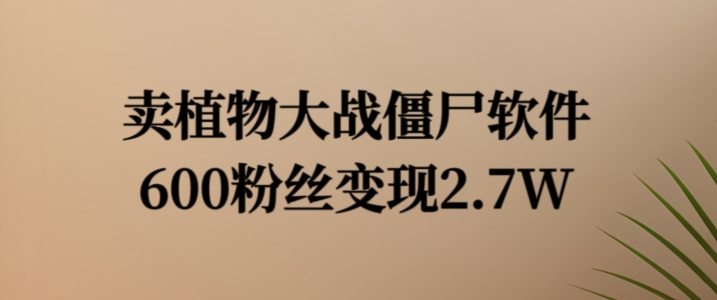卖植物大战僵尸软件，600粉丝变现2.7W【揭秘】-比钱轻创