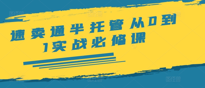速卖通半托管从0到1实战必修课，开店/产品发布/选品/发货/广告/规则/ERP/干货等-比钱轻创