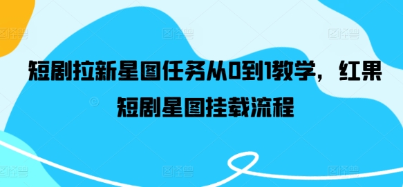 短剧拉新星图任务从0到1教学，红果短剧星图挂载流程-比钱轻创