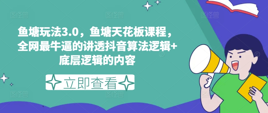 鱼塘玩法3.0，鱼塘天花板课程，全网最牛逼的讲透抖音算法逻辑+底层逻辑的内容（更新）-比钱轻创
