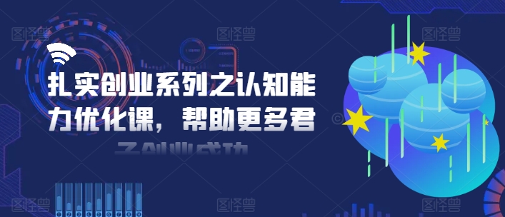 扎实创业系列之认知能力优化课，帮助更多君子创业成功-比钱轻创