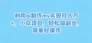 利用ai制作mv实现月入万+，小众项目，轻松做副业，简单好操作【揭秘】-比钱轻创