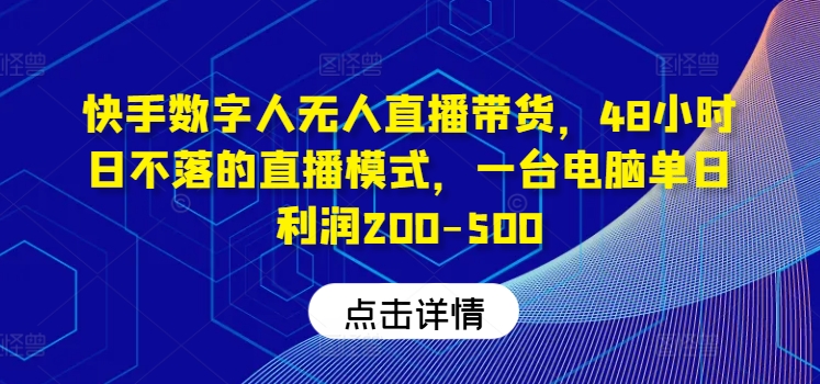 快手数字人无人直播带货，48小时日不落的直播模式，一台电脑单日利润200-500（0827更新）-比钱轻创
