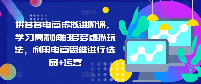 拼多多电商虚拟进阶课，学习高利润的多多虚拟玩法，利用电商思维进行选品+运营-比钱轻创