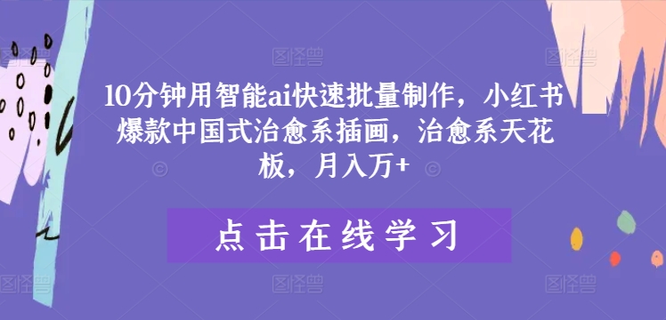 10分钟用智能ai快速批量制作，小红书爆款中国式治愈系插画，治愈系天花板，月入万+【揭秘】-比钱轻创