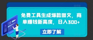 免费工具生成爆款图文，商单赚钱新高度，日入300+【揭秘】-比钱轻创