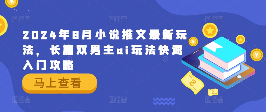 2024年8月小说推文最新玩法，长篇双男主ai玩法快速入门攻略-比钱轻创