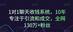 1对1聊天收钱系统，10年专注于引流和成交，全网130万+粉丝-比钱轻创