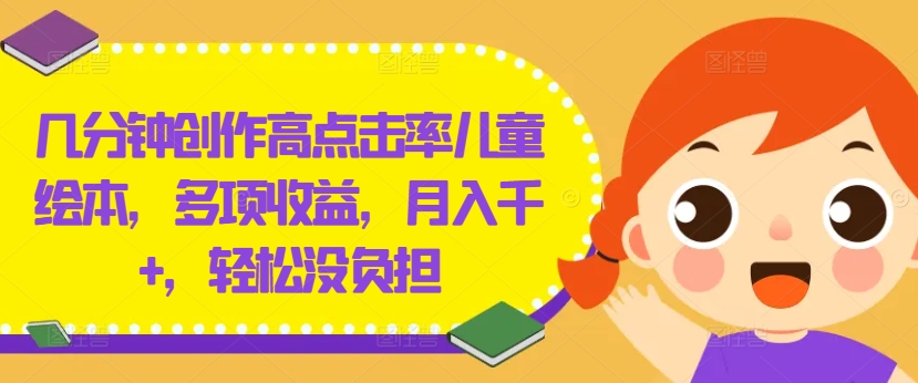 几分钟创作高点击率儿童绘本，多项收益，月入千+，轻松没负担【揭秘】-比钱轻创