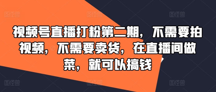 视频号直播打粉第二期，不需要拍视频，不需要卖货，在直播间做菜，就可以搞钱-比钱轻创