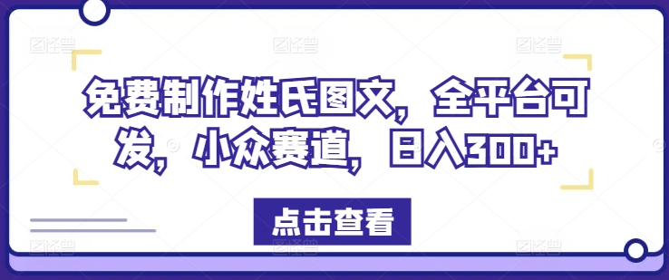 免费制作姓氏图文，全平台可发，小众赛道，日入300+【揭秘】-比钱轻创
