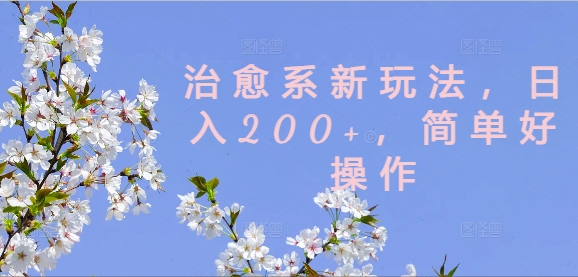 治愈系新玩法，日入200+，简单好操作【揭秘】-比钱轻创