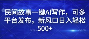 民间故事一键AI写作，可多平台发布，新风口日入轻松500+【揭秘】-比钱轻创