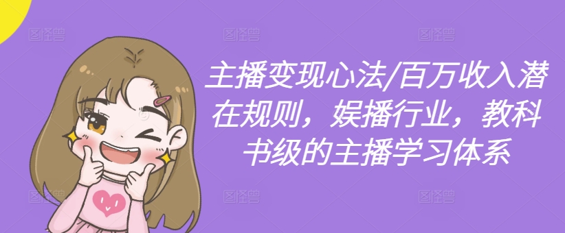 主播变现心法/百万收入潜在规则，娱播行业，教科书级的主播学习体系-比钱轻创