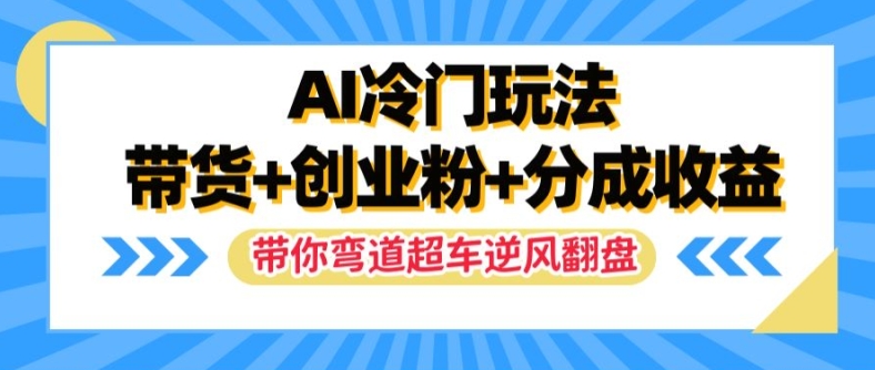 AI冷门玩法，带货+创业粉+分成收益，带你弯道超车，实现逆风翻盘【揭秘】-比钱轻创