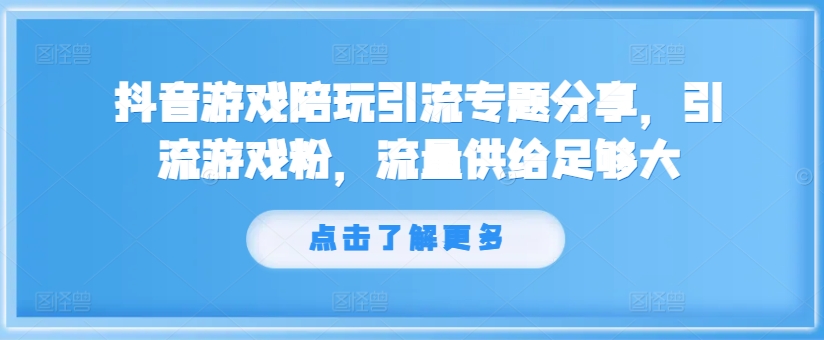 抖音游戏陪玩引流专题分享，引流游戏粉，流量供给足够大-比钱轻创