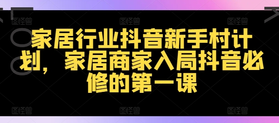 家居行业抖音新手村计划，家居商家入局抖音必修的第一课-比钱轻创