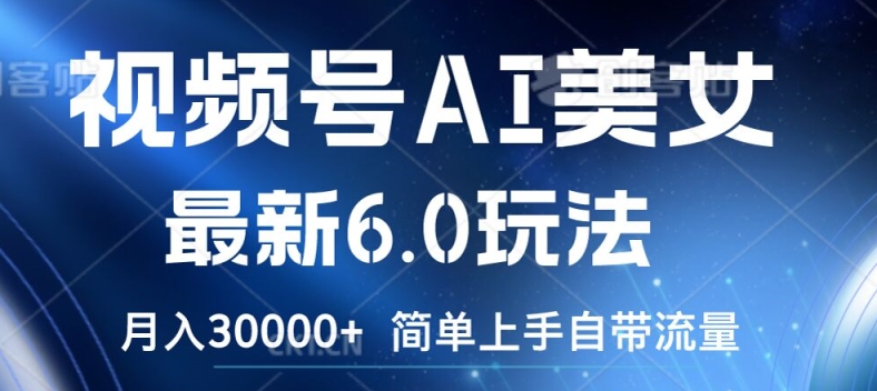 视频号AI美女最新6.0玩法，简单上手自带流量，月入3w【揭秘】-比钱轻创
