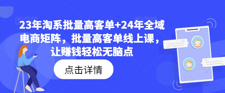 23年淘系批量高客单+24年全域电商矩阵，批量高客单线上课，让赚钱轻松无脑点-比钱轻创