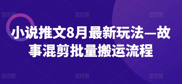 小说推文8月最新玩法—故事混剪批量搬运流程-比钱轻创