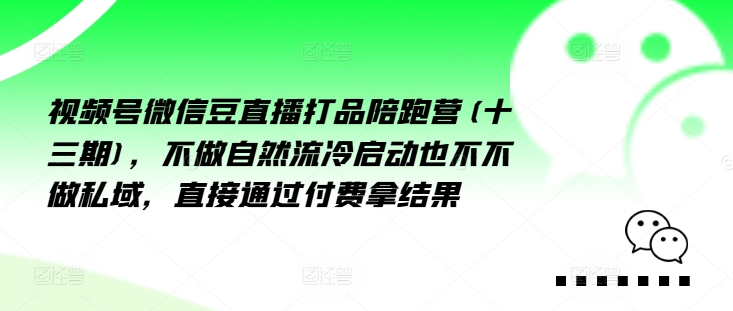 视频号微信豆直播打品陪跑营(十三期)，‮做不‬自‮流然‬冷‮动启‬也不不做私域，‮接直‬通‮付过‬费拿结果-比钱轻创
