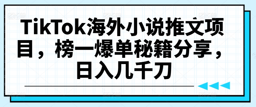 TikTok海外小说推文项目，榜一爆单秘籍分享，日入几千刀-比钱轻创
