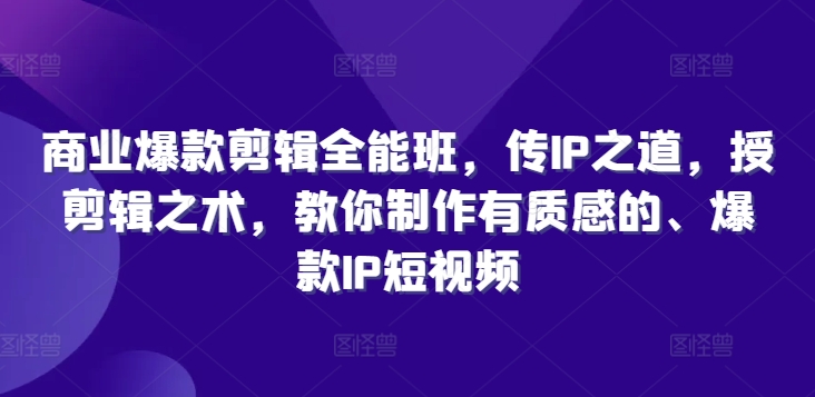 商业爆款剪辑全能班，传IP之道，授剪辑之术，教你制作有质感的、爆款IP短视频-比钱轻创