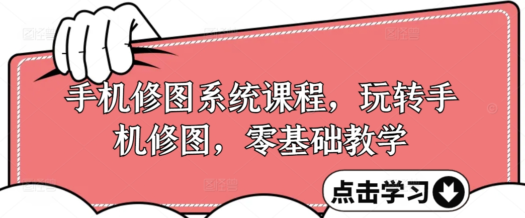 手机修图系统课程，玩转手机修图，零基础教学-比钱轻创
