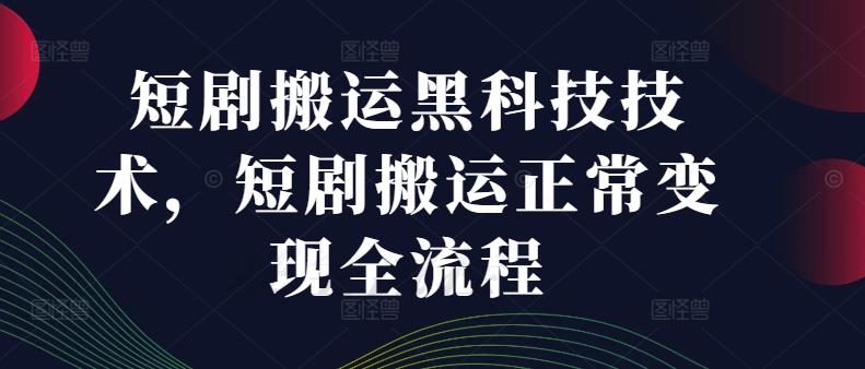 短剧搬运黑科技技术，短剧搬运正常变现全流程-比钱轻创