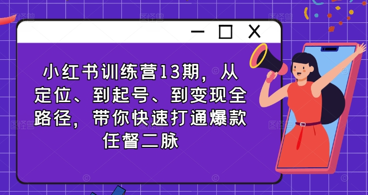 小红书训练营13期，从定位、到起号、到变现全路径，带你快速打通爆款任督二脉-比钱轻创