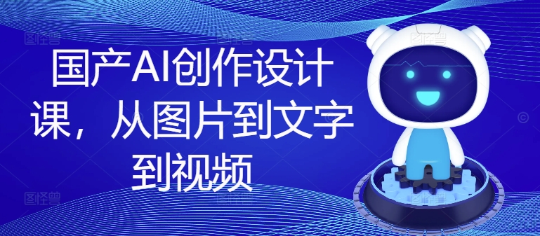 国产AI创作设计课，从图片到文字到视频-比钱轻创