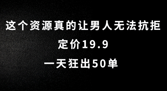 这个资源真的让男人无法抗拒，定价19.9.一天狂出50单【揭秘】-比钱轻创