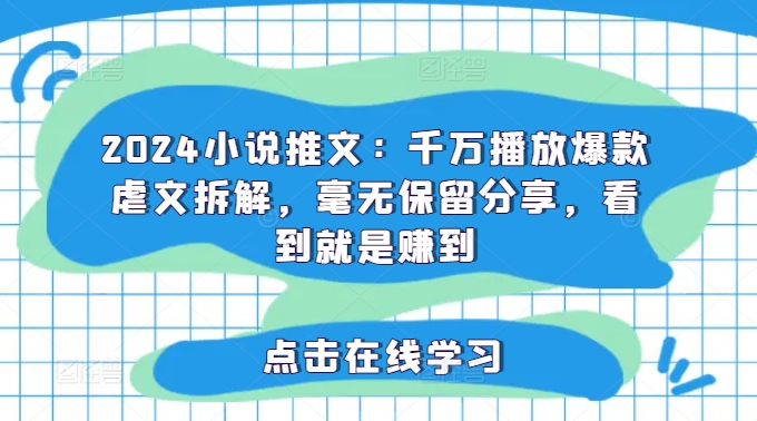 2024小说推文：千万播放爆款虐文拆解，毫无保留分享，看到就是赚到-比钱轻创