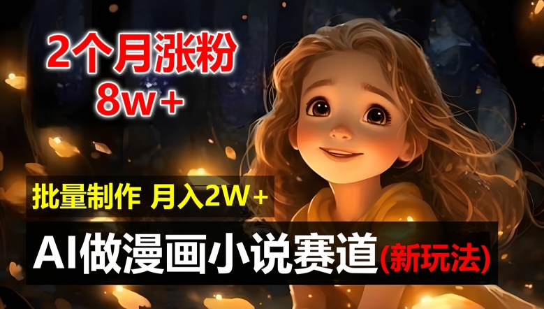 2个月涨粉8w，新玩法AI自动化做漫画小说赛道，操作简单可批量制作，新手小白轻松月入2W【揭秘】-比钱轻创