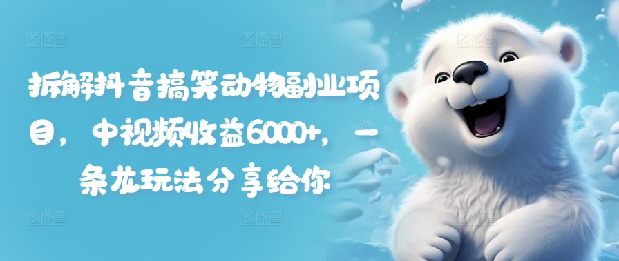 拆解抖音搞笑动物副业项目，中视频收益6000+，一条龙玩法分享给你-比钱轻创